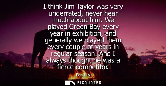 Small: I think Jim Taylor was very underrated, never hear much about him. We played Green Bay every year in ex