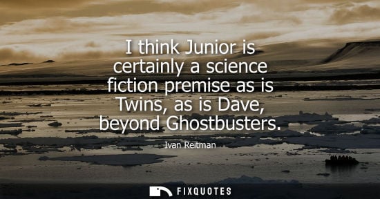 Small: I think Junior is certainly a science fiction premise as is Twins, as is Dave, beyond Ghostbusters