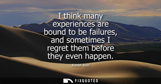 Small: I think many experiences are bound to be failures, and sometimes I regret them before they even happen