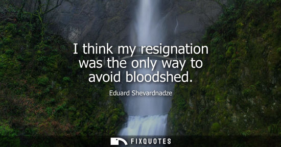 Small: I think my resignation was the only way to avoid bloodshed