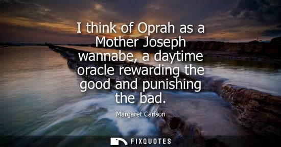 Small: I think of Oprah as a Mother Joseph wannabe, a daytime oracle rewarding the good and punishing the bad