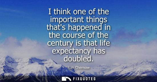 Small: I think one of the important things thats happened in the course of the century is that life expectancy