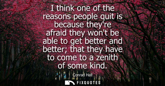 Small: I think one of the reasons people quit is because theyre afraid they wont be able to get better and bet