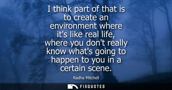 Small: I think part of that is to create an environment where its like real life, where you dont really know w