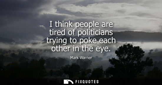 Small: I think people are tired of politicians trying to poke each other in the eye