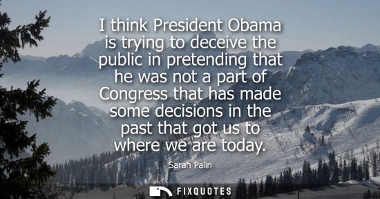 Small: I think President Obama is trying to deceive the public in pretending that he was not a part of Congres