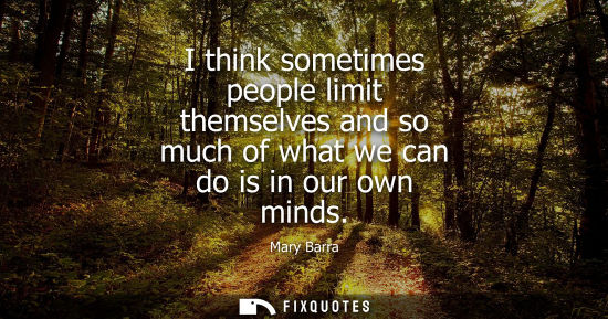 Small: I think sometimes people limit themselves and so much of what we can do is in our own minds