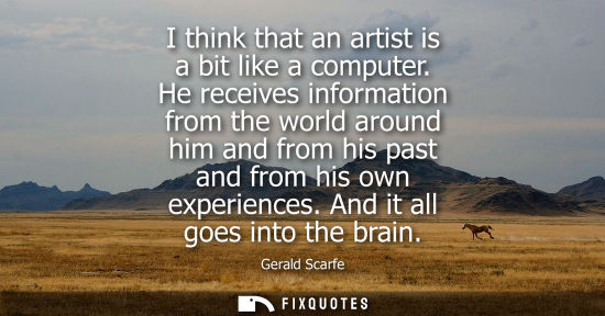 Small: I think that an artist is a bit like a computer. He receives information from the world around him and from hi