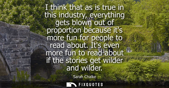 Small: I think that as is true in this industry, everything gets blown out of proportion because its more fun 