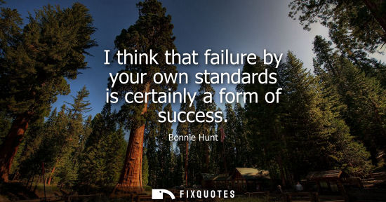 Small: I think that failure by your own standards is certainly a form of success