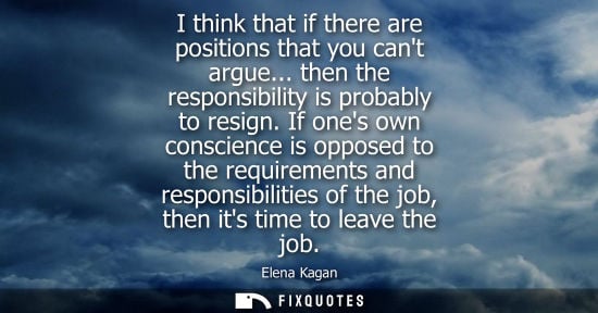 Small: I think that if there are positions that you cant argue... then the responsibility is probably to resig