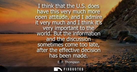 Small: I think that the U.S. does have this very much more open attitude, and I admire it very much and I thin