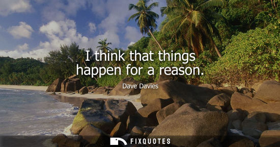 Small: I think that things happen for a reason