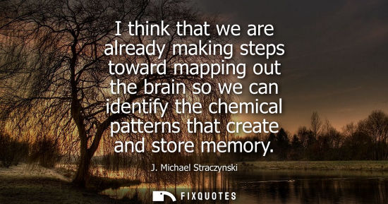 Small: I think that we are already making steps toward mapping out the brain so we can identify the chemical p