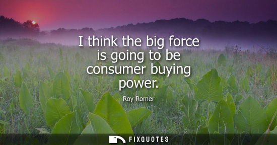 Small: I think the big force is going to be consumer buying power