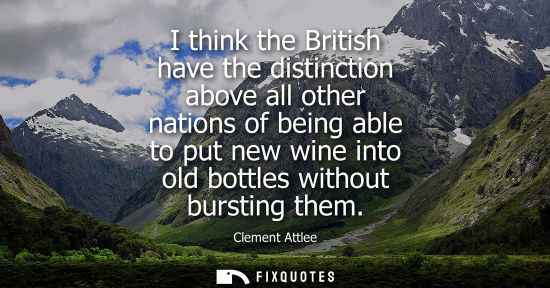 Small: I think the British have the distinction above all other nations of being able to put new wine into old