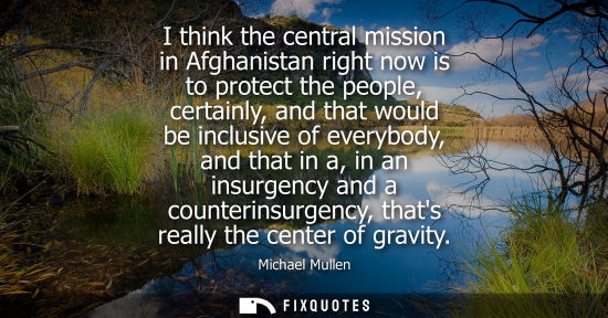 Small: I think the central mission in Afghanistan right now is to protect the people, certainly, and that woul