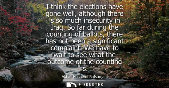 Small: I think the elections have gone well, although there is so much insecurity in Iraq. So far during the c