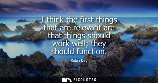 Small: I think the first things that are relevant are that things should work well they should function