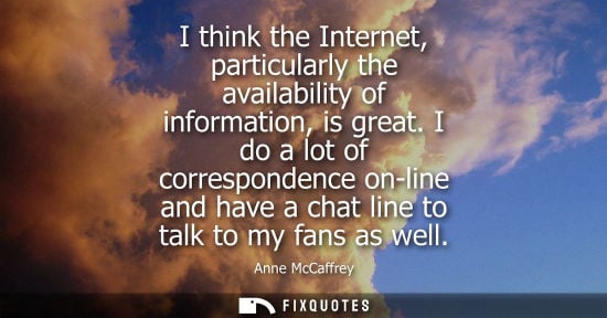 Small: I think the Internet, particularly the availability of information, is great. I do a lot of corresponde