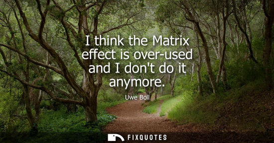 Small: I think the Matrix effect is over-used and I dont do it anymore
