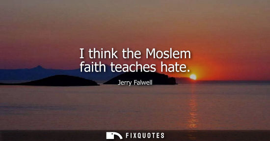 Small: I think the Moslem faith teaches hate