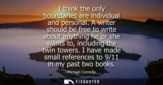 Small: I think the only boundaries are individual and personal. A writer should be free to write about anythin