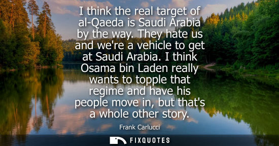 Small: I think the real target of al-Qaeda is Saudi Arabia by the way. They hate us and were a vehicle to get 