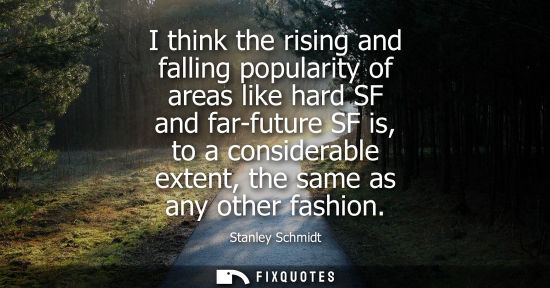 Small: I think the rising and falling popularity of areas like hard SF and far-future SF is, to a considerable