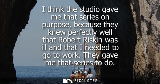 Small: I think the studio gave me that series on purpose, because they knew perfectly well that Robert Riskin 