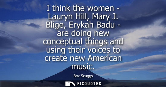 Small: I think the women - Lauryn Hill, Mary J. Blige, Erykah Badu - are doing new conceptual things and using