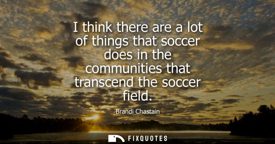 Small: I think there are a lot of things that soccer does in the communities that transcend the soccer field