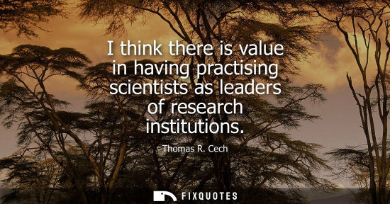 Small: I think there is value in having practising scientists as leaders of research institutions