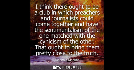 Small: I think there ought to be a club in which preachers and journalists could come together and have the se