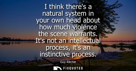 Small: I think theres a natural system in your own head about how much violence the scene warrants. Its not an