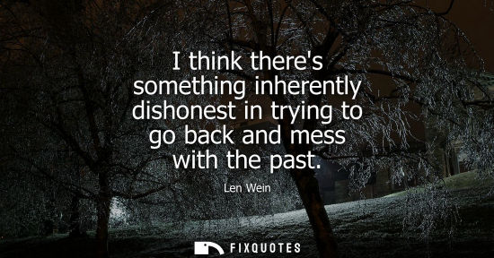 Small: I think theres something inherently dishonest in trying to go back and mess with the past