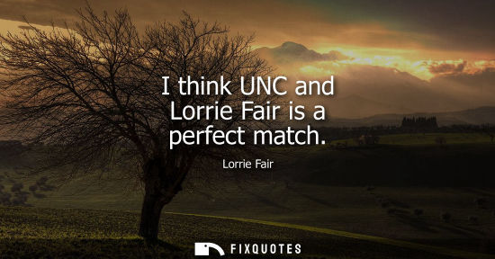 Small: I think UNC and Lorrie Fair is a perfect match