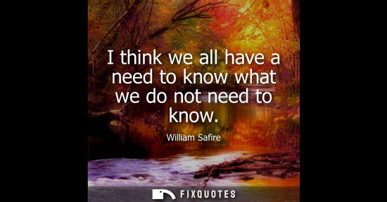 Small: I think we all have a need to know what we do not need to know