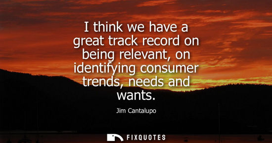 Small: I think we have a great track record on being relevant, on identifying consumer trends, needs and wants