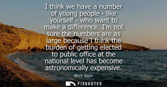 Small: I think we have a number of young people - like yourself - who want to make a difference. Im not sure t