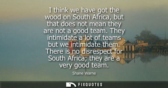 Small: I think we have got the wood on South Africa, but that does not mean they are not a good team. They int