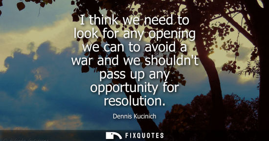 Small: I think we need to look for any opening we can to avoid a war and we shouldnt pass up any opportunity f