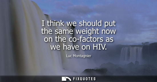 Small: I think we should put the same weight now on the co-factors as we have on HIV