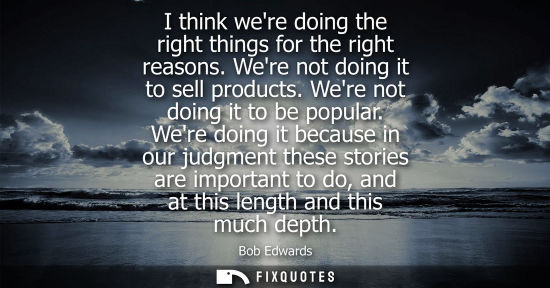 Small: I think were doing the right things for the right reasons. Were not doing it to sell products. Were not