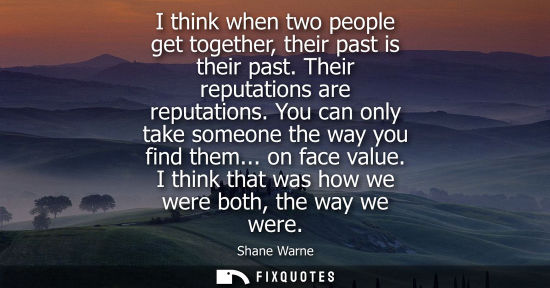 Small: I think when two people get together, their past is their past. Their reputations are reputations. You 