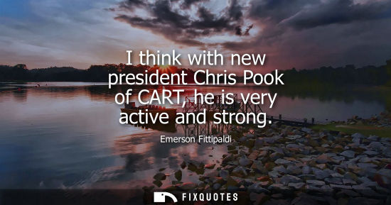 Small: I think with new president Chris Pook of CART, he is very active and strong