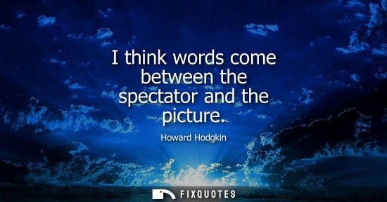 Small: I think words come between the spectator and the picture