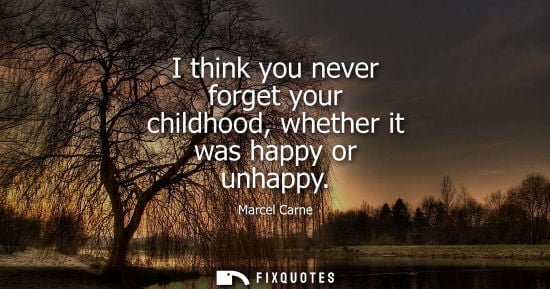 Small: I think you never forget your childhood, whether it was happy or unhappy