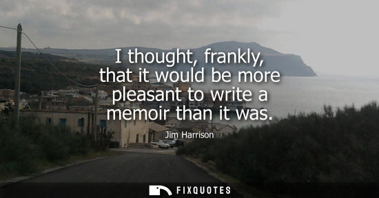 Small: I thought, frankly, that it would be more pleasant to write a memoir than it was