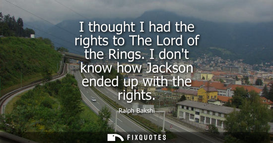 Small: I thought I had the rights to The Lord of the Rings. I dont know how Jackson ended up with the rights